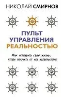 Пульт управления реальностью: как исправить свою жизнь, чтобы получать от нее удовольствие - Николай Смирнов - 2022 год