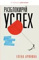 Разблокируй успех. Деньги, реализация, смыслы, отношения - Елена Аринина - 2023 год