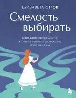 Смелость выбирать. Книга-вдохновение для тех, кто хочет изменить свою жизнь, но не знает как - Елизавета Строк - 2025 год