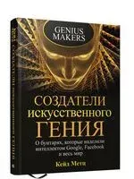 Создатели искусственного гения. О бунтарях, которые наделили интеллектом Google, Facebook и весь мир - Кейд Метц - 2021 год
