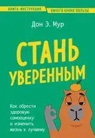 Стань уверенным. Как обрести здоровую самооценку и изменить жизнь к лучшему - Дон Э. Мур - 2024 год