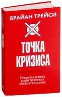 Точка кризиса. Секреты успеха в критических обстоятельствах - Брайан Трейси - 2019 год