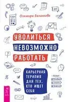 Уволиться невозможно работать. Карьерная терапия для тех, кто ищет себя - Ольмира Беланкова - 2024 год
