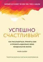 Успешно счастливый. Как расслабиться, принять себя и прожить идеально свою неидеальную жизнь - Марк Байер - 2020 год