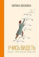Учись видеть. Уроки творческих взлетов - Марина Москвина - 2025 год