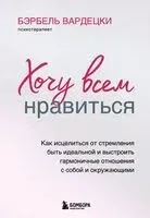 Хочу всем нравиться. Как исцелиться от стремления быть идеальной и выстроить гармоничные отношения с собой и окружающими - Бэрбель Вардецки - 2024 год