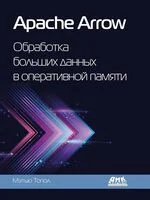 Apache Arrow. Обработка больших данных в оперативной памяти - Мэтью Топол - 2025 год