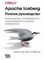 Apache Iceberg. Полное руководство - А. Мерсед, Т. Ширан, Джон Хьюз - 2024 год