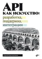 API как искусство: разработка, поддержка, интеграция - Сергей Константинов - 2025 год