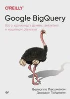 Google BigQuery. Всё о хранилищах данных, аналитике и машинном обучении - Валиаппа Лакшманан, Джордан Тайджани - 2021 год