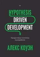 Hypothesis-Driven Development. Продуктовые гипотезы в разработке - Алекс Коуэн - 2026 год