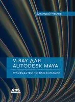V-Ray для Autodesk Maya. Руководство по визуализации - Дмитрий Чехлов - 2020 год