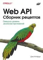 Web API. Сборник рецептов. Повысьте уровень JavaScript-приложений - Джо Аттарди - 2026 год