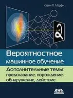 Вероятностное машинное обучение. Дополнительные темы: предсказание, порождение, обнаружение, действие - Кэвин Мэрфи - 2024 год