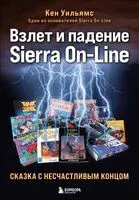 Взлет и падение Sierra On-Line. Сказка с несчастливым концом - Кен Уильямс - 2024 год