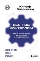 Всё под контролем. Моя эпичная история в геймдеве - Клифф Блезински - 2024 год