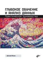 Глубокое обучение и анализ данных. Практическое руководство - Дмитрий Малов - 2023 год