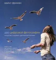 Дао цифровой фотографии. Искусство создавать удачные фотоснимки - Майкл Фриман - 2012 год