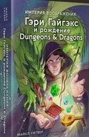 Империя воображения: Гэри Гайгэкс и рождение Dungeons & Dragons - Майкл Уитвер - 2024 год