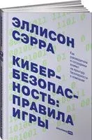 Кибербезопасность: правила игры. Как руководители и сотрудники влияют на культуру безопасности в компании - Сэрра Эллисон - 2021 год