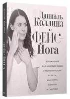 Фейс-йога: упражнения для лицевых мышц и мотивирующие советы, как сиять изнутри и снаружи - Даниэль Коллинз - 2020 год