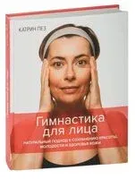 Гимнастика для лица. Натуральный подход к сохранению красоты, молодости и здоровья кожи - Катрин Пез - 2022 год
