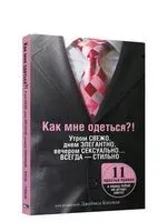 Как мне одеться?! Утром свежо, в обед элегантно, вечером сексуально... Всегда – стильно - 2009 год
