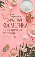 Прекрасная косметика из дешевых аптечных средств - Ирина Пигулевская - 2021 год