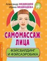 Самомассаж лица. Фэйсбилдинг и фэйсаэробика - Александр Медведев, Ирина Медведева - 2020 год
