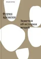 Форма времени. Заметки об истории вещей - Джордж Кублер - 2023 год