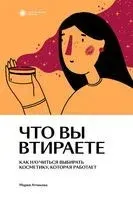 Что вы втираете. Как научиться выбирать косметику, которая работает - Мария Атчикова - 2021 год