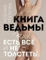 Книга ведьмы. Как есть ВСЁ и не толстеть - Ксения Грехова - 2025 год