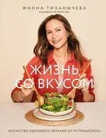 Жизнь со вкусом. Искусство здорового питания от нутрициолога - Жанна Тиханычева - 2024 год