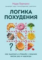 Логика похудения. Как выиграть в борьбе с лишним весом раз и навсегда (супер) - Надя Германн - 2021 год
