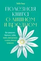 Полезная книга о лишнем и вредном. Как прекратить бороться с собой, понять свой организм и начать питаться правильно - Либби Уивер - 2020 год