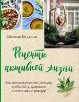 Рецепты активной жизни. Как питаться и мыслить сегодня, чтобы быть здоровым и счастливым завтра! - Оксана Бадьина - 2025 год