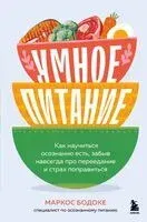 Умное питание. Как научиться осознанно есть, забыв навсегда про переедание и страх поправиться - Маркос Бодоке - 2025 год