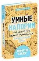 Умные калории. Как больше есть, меньше тренироваться, похудеть и жить лучше - Джонатан Бэйлор - 2019 год