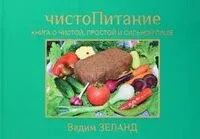 ЧистоПитание. Книга о чистой, простой и сильной пище - Вадим Зеланд - 2024 год