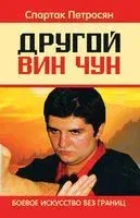 Другой Вин Чун. Боевое искусство без границ - Спартак Петросян - 2018 год