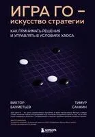 Игра Го – искусство стратегии. Как принимать решения и управлять в условиях хаоса - Виктор Бахметьев, Тимур Санкин - 2025 год