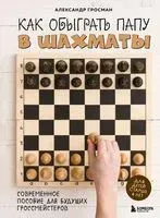 Как обыграть папу в шахматы - А. Гросман - 2024 год