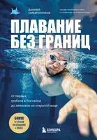 Плавание без границ. От первых гребков в бассейне до заплывов на открытой воде - Даниил Серебренников - 2025 год