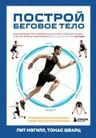 Построй беговое тело. Всеобъемлющий план тренировок для бегунов на любые дистанции - Пит Мэгилл, Томас Шварц - 2025 год