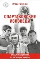Спартаковские исповеди. От Дасаева до Ловчева. Вратари и защитники - Игорь Рабинер - 2025 год