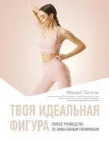 Твоя идеальная фигура. Полное руководство по эффективным тренировкам - Михаил Лагутин - 2025 год