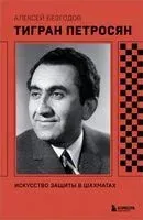 Тигран Петросян. Искусство защиты в шахматах - Алексей Безгодов - 2025 год
