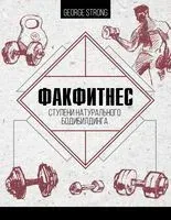 ФакФитнес. Ступени натурального бодибилдинга - Джордж Стронг - 2018 год