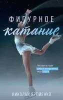 Фигурное катание. Честная история самого скандального вида спорта - Николай Яременко - 2023 год