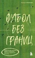 Футбол без границ. Невероятные истории, байки и анекдоты для всех любителей футбола - Михаил Григорьев - 2025 год